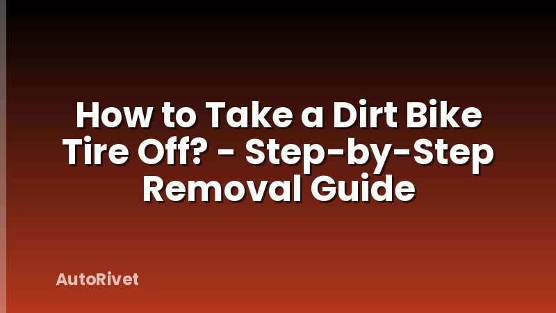 How to Take a Dirt Bike Tire Off? - Step-by-Step Removal Guide