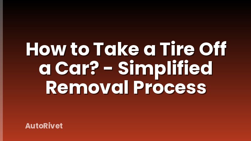 How to Take a Tire Off a Car? - Simplified Removal Process