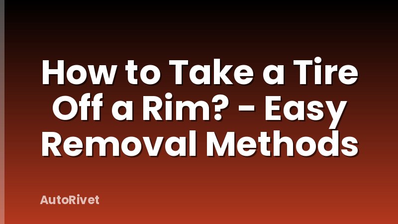 How to Take a Tire Off a Rim? - Easy Removal Methods