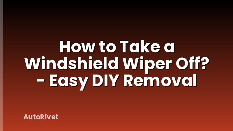 How to Take a Windshield Wiper Off? - Easy DIY Removal