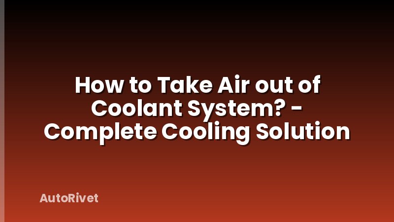 How to Take Air out of Coolant System? - Complete Cooling Solution