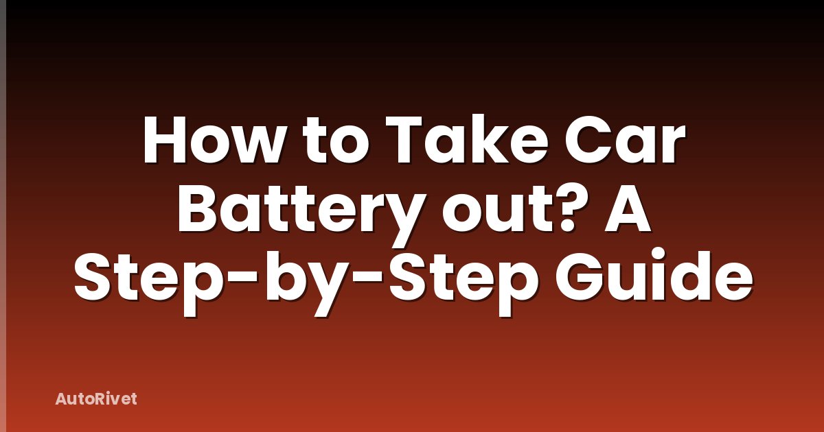 How to Take Car Battery out? A Step-by-Step Guide