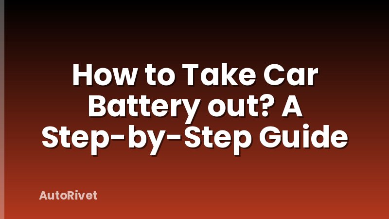 How to Take Car Battery out? A Step-by-Step Guide