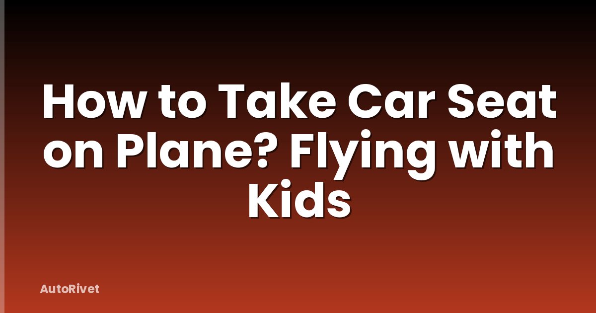 How to Take Car Seat on Plane? Flying with Kids