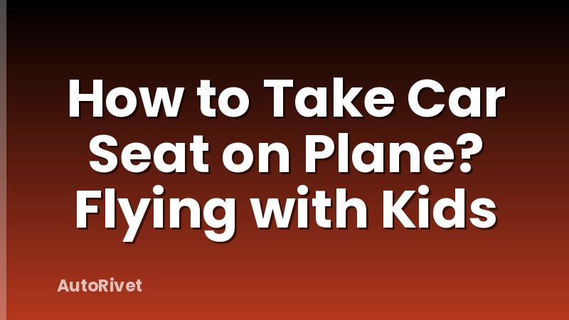 How to Take Car Seat on Plane? Flying with Kids