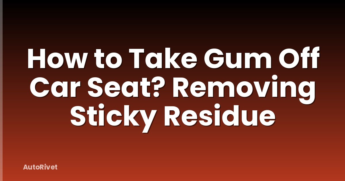 How to Take Gum Off Car Seat? Removing Sticky Residue