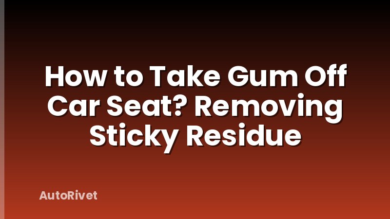 How to Take Gum Off Car Seat? Removing Sticky Residue