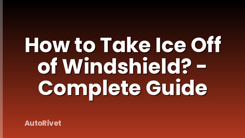 How to Take Ice Off of Windshield? - Complete Guide
