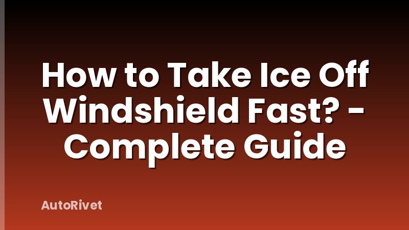 How to Take Ice Off Windshield Fast? - Complete Guide