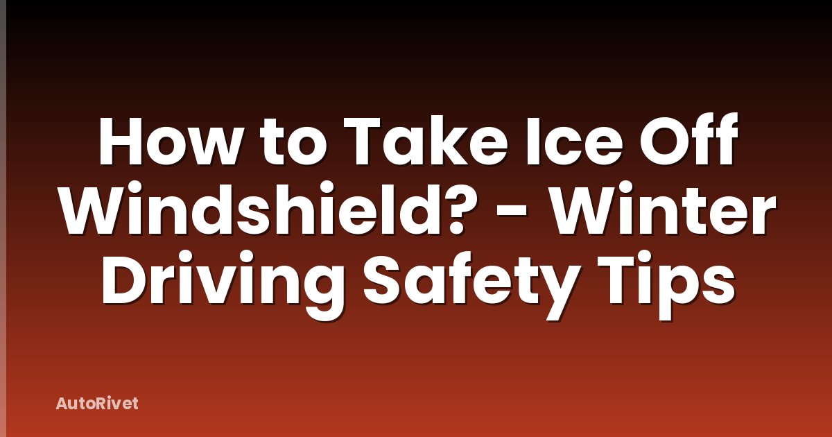 How to Take Ice Off Windshield? - Winter Driving Safety Tips