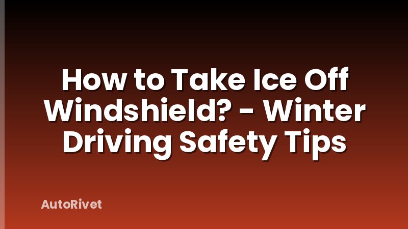 How to Take Ice Off Windshield? - Winter Driving Safety Tips