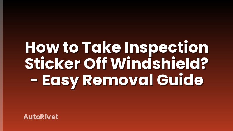 How to Take Inspection Sticker Off Windshield? - Easy Removal Guide