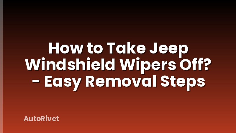 How to Take Jeep Windshield Wipers Off? - Easy Removal Steps