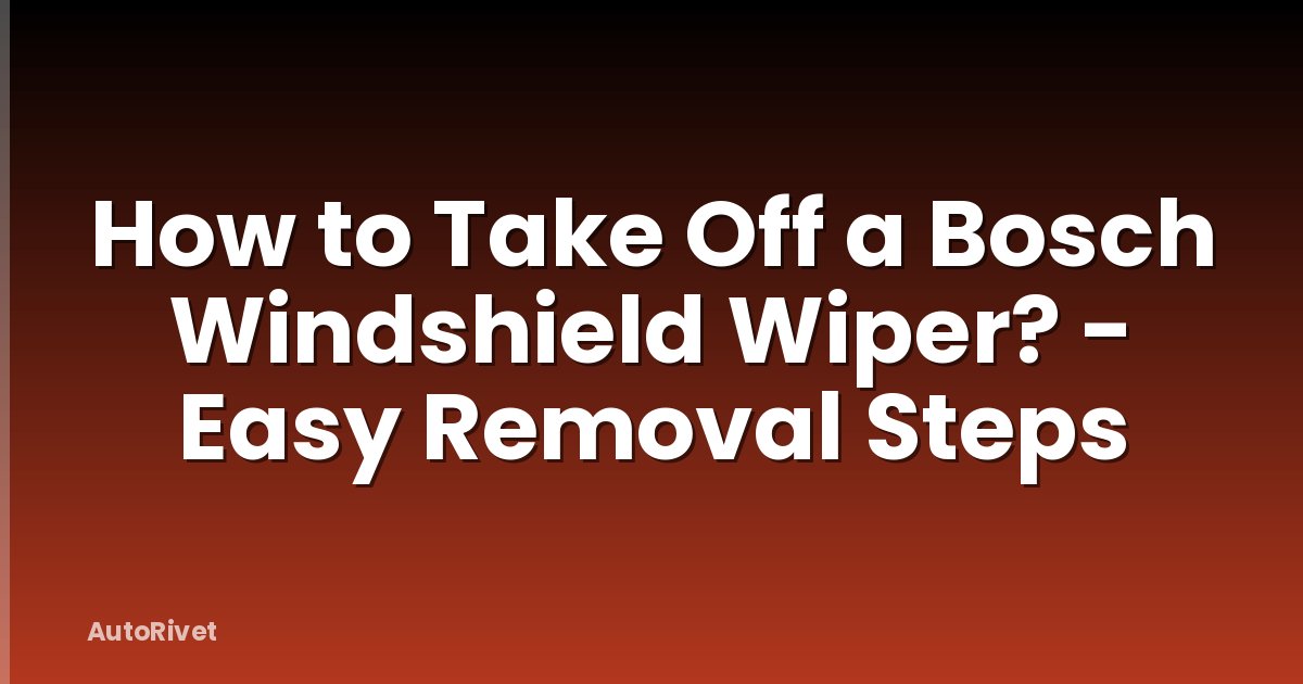 How to Take Off a Bosch Windshield Wiper? - Easy Removal Steps
