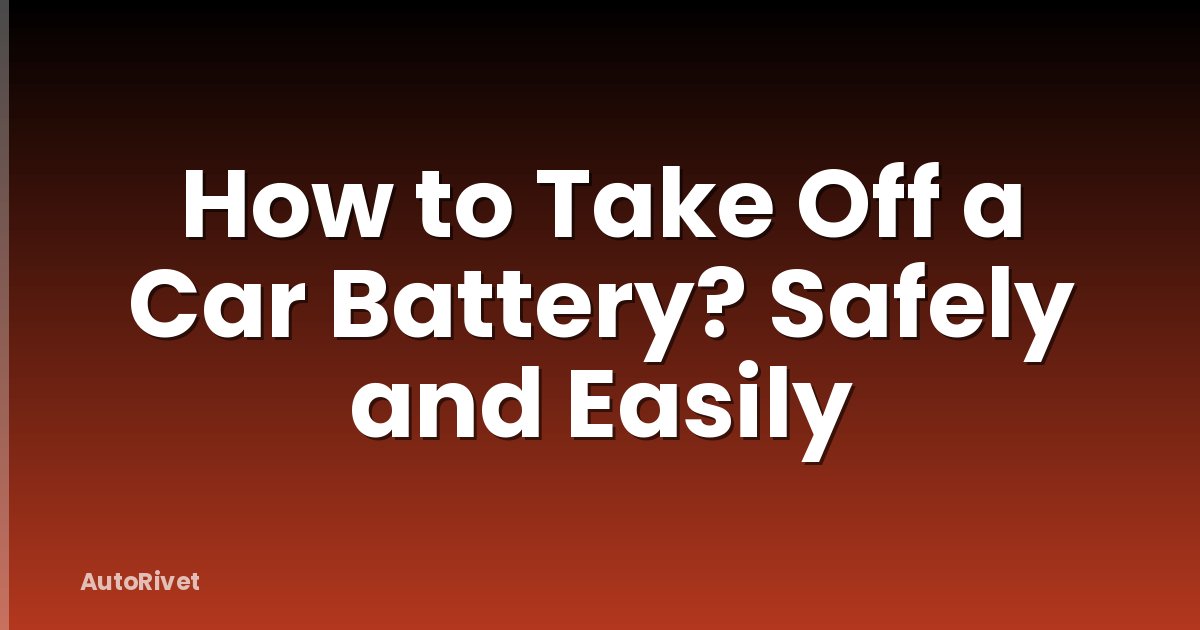 How to Take Off a Car Battery? Safely and Easily