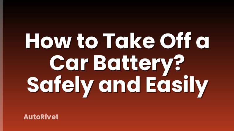 How to Take Off a Car Battery? Safely and Easily