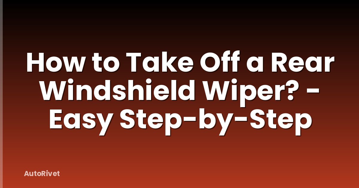 How to Take Off a Rear Windshield Wiper? - Easy Step-by-Step