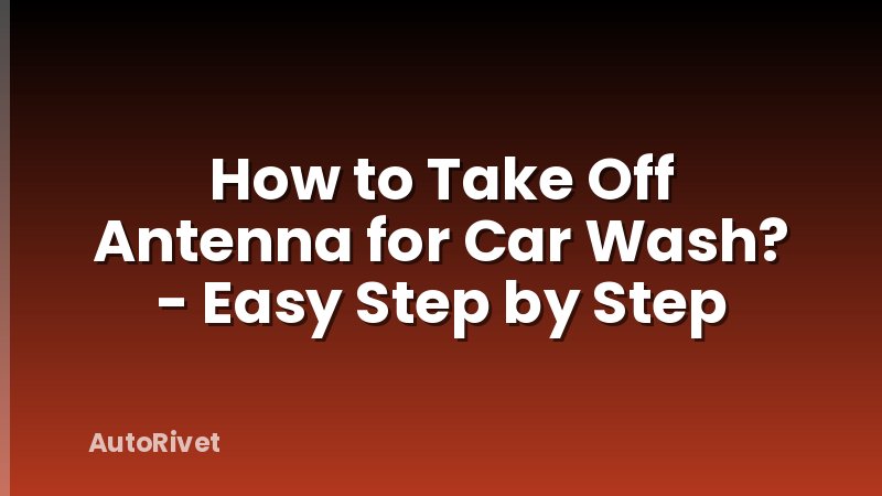 How to Take Off Antenna for Car Wash? - Easy Step by Step