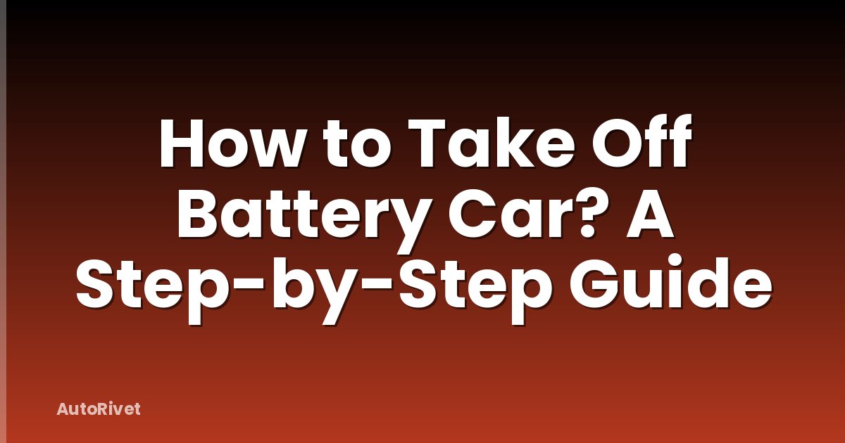 How to Take Off Battery Car? A Step-by-Step Guide