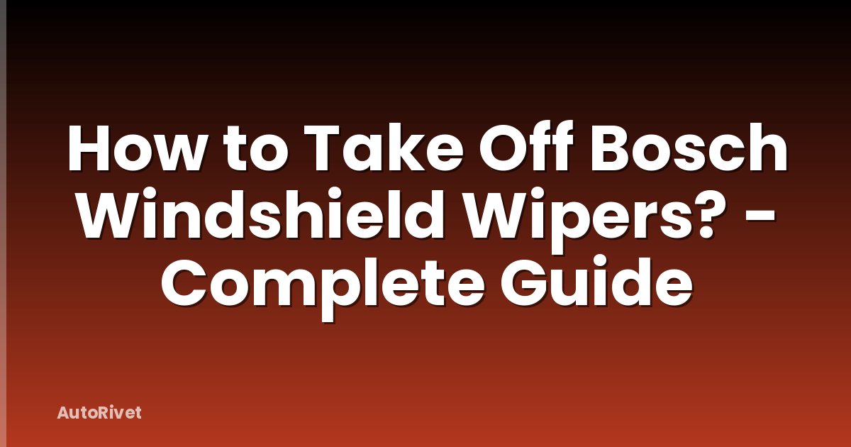 How to Take Off Bosch Windshield Wipers? - Complete Guide