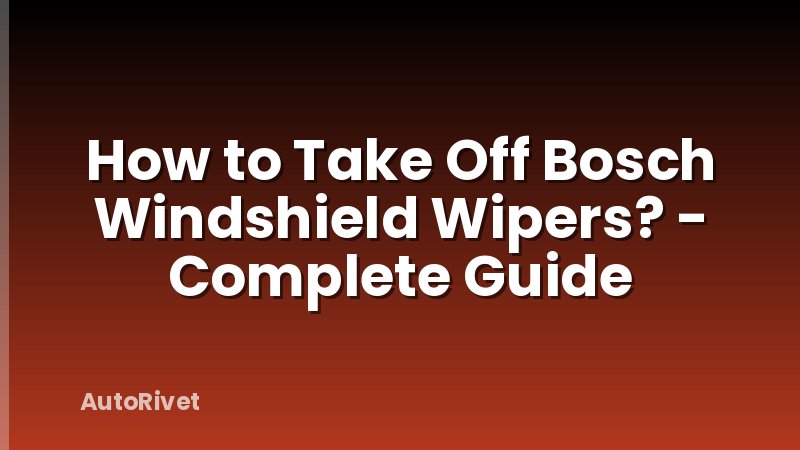 How to Take Off Bosch Windshield Wipers? - Complete Guide
