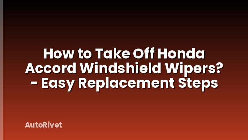 How to Take Off Honda Accord Windshield Wipers? - Easy Replacement Steps