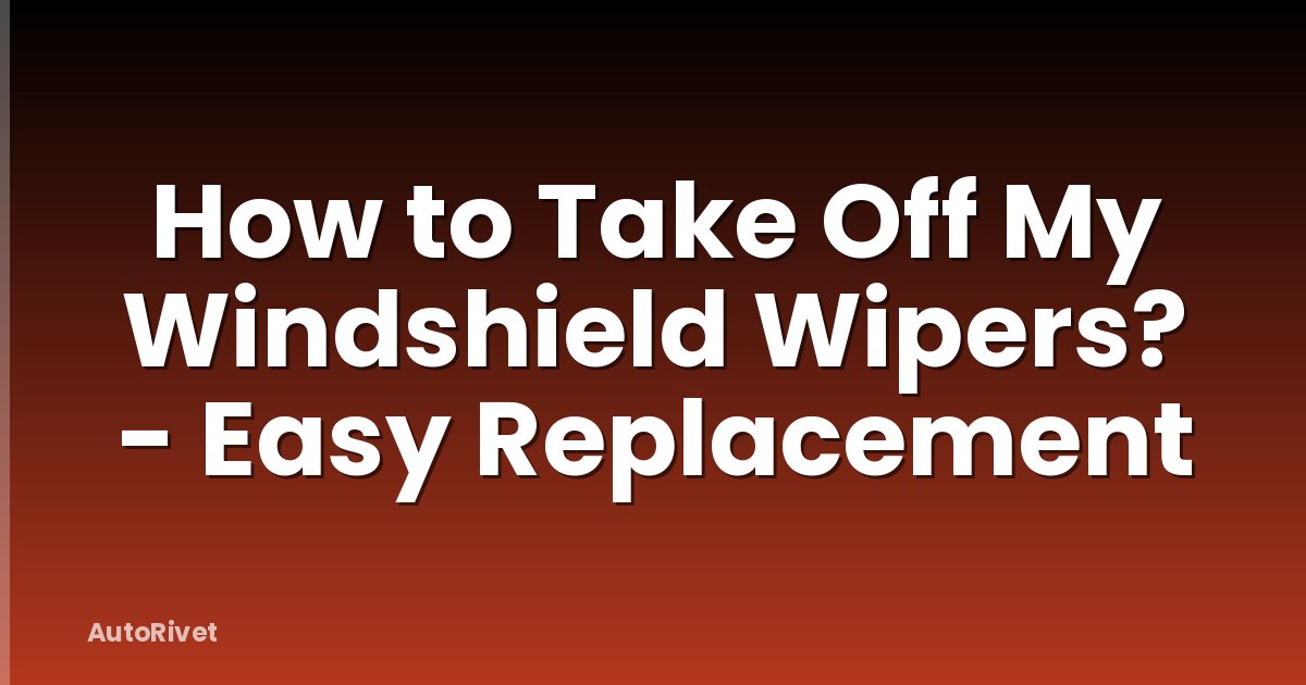 How to Take Off My Windshield Wipers? - Easy Replacement