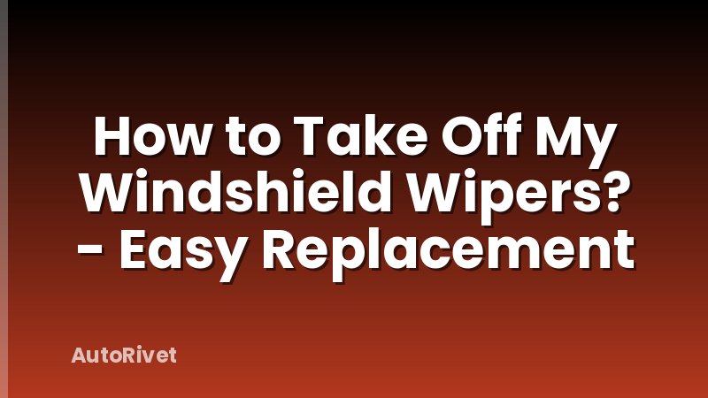 How to Take Off My Windshield Wipers? - Easy Replacement