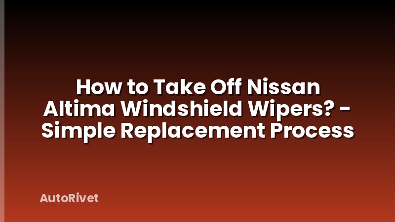 How to Take Off Nissan Altima Windshield Wipers? - Simple Replacement Process