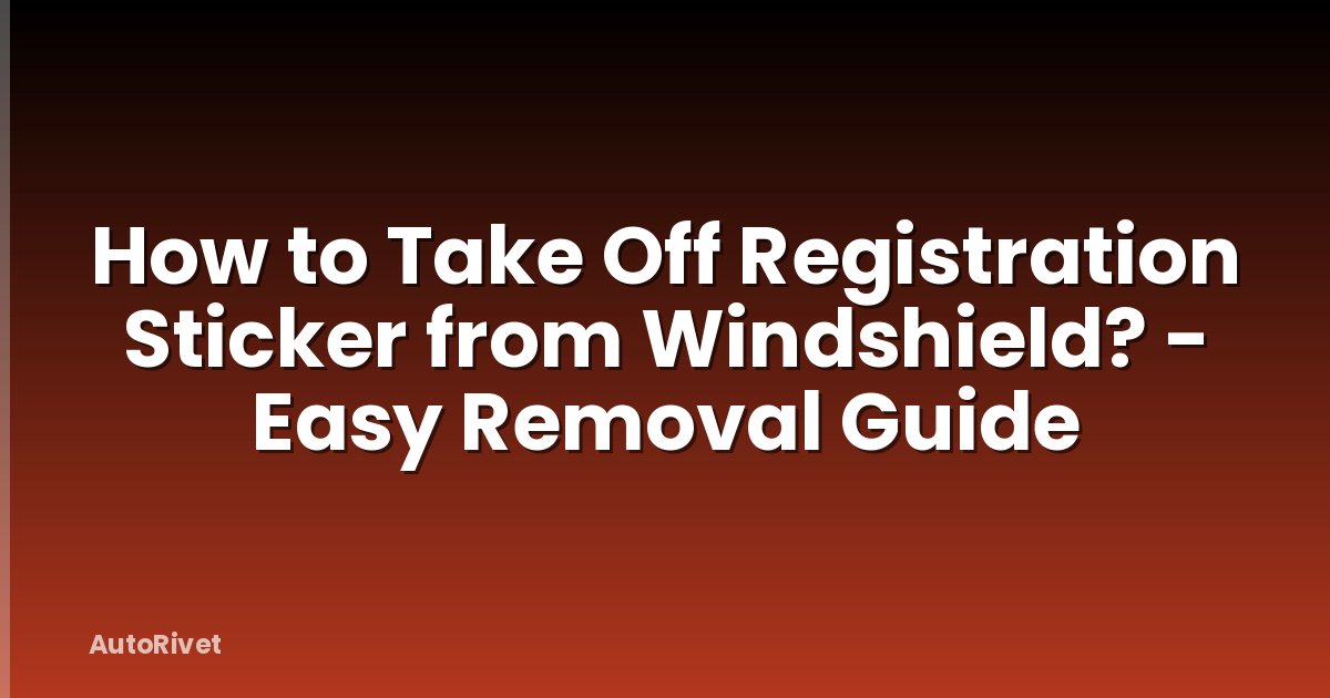 How to Take Off Registration Sticker from Windshield? - Easy Removal Guide