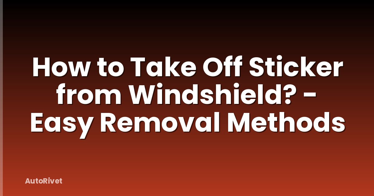 How to Take Off Sticker from Windshield? - Easy Removal Methods