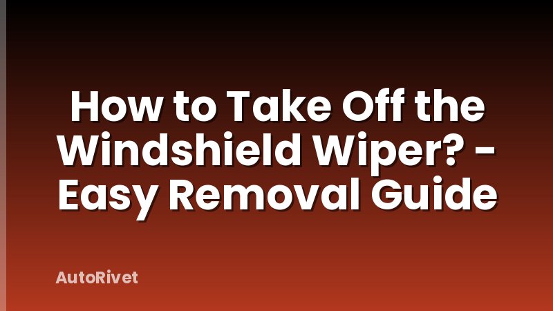 How to Take Off the Windshield Wiper? - Easy Removal Guide