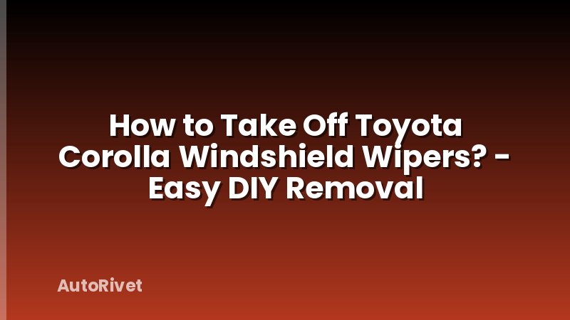 How to Take Off Toyota Corolla Windshield Wipers? - Easy DIY Removal