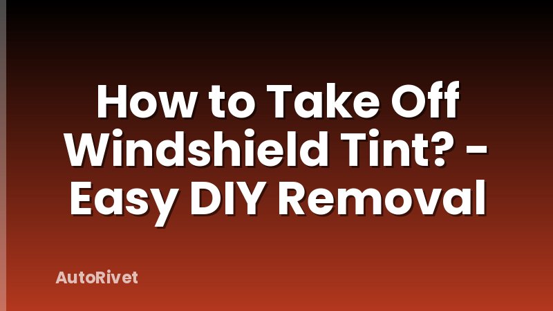 How to Take Off Windshield Tint? - Easy DIY Removal