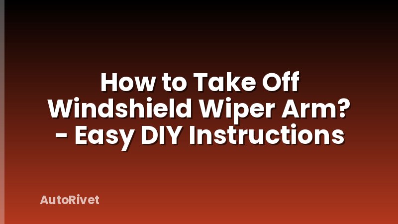 How to Take Off Windshield Wiper Arm? - Easy DIY Instructions