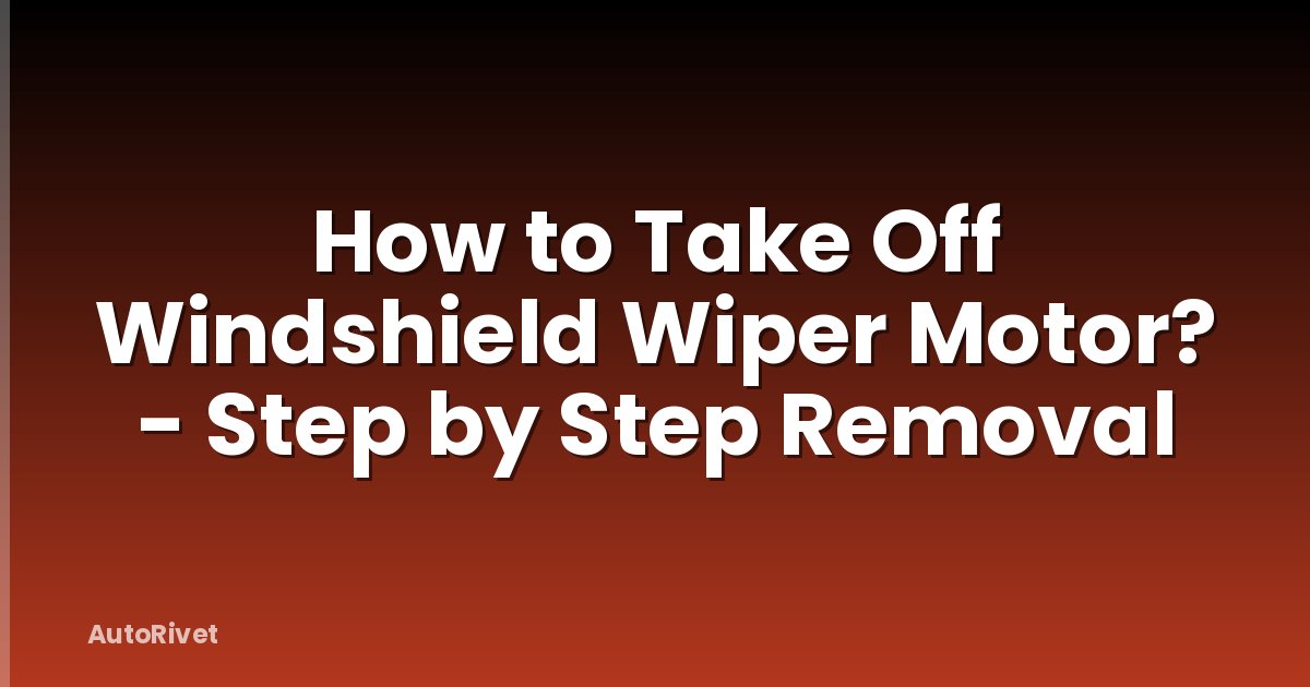 How to Take Off Windshield Wiper Motor? - Step by Step Removal