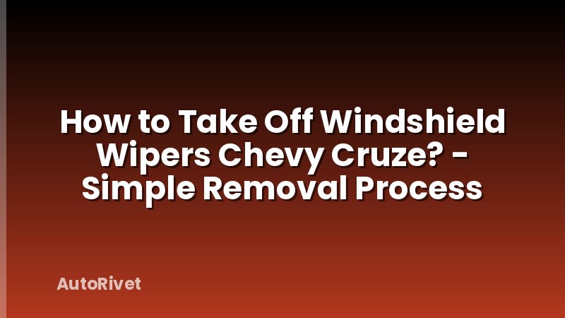 How to Take Off Windshield Wipers Chevy Cruze? - Simple Removal Process