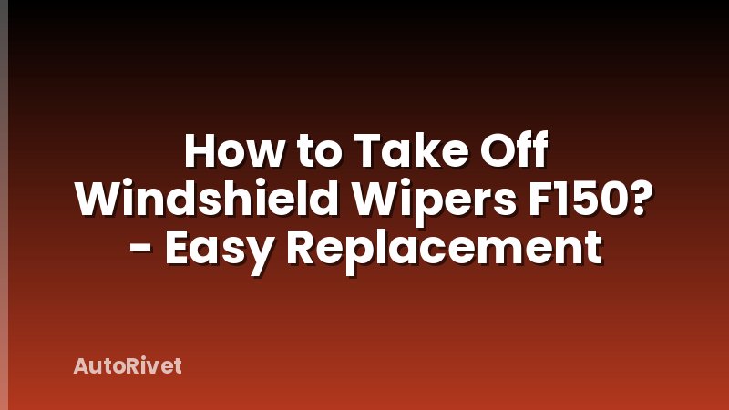 How to Take Off Windshield Wipers F150? - Easy Replacement