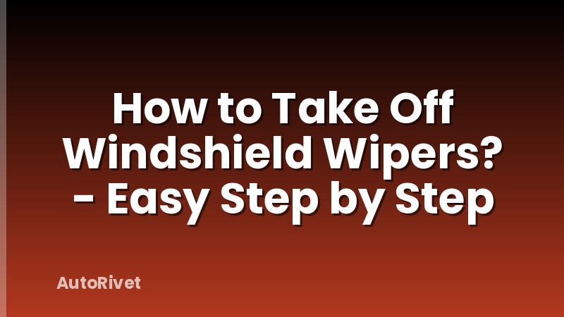 How to Take Off Windshield Wipers? - Easy Step by Step
