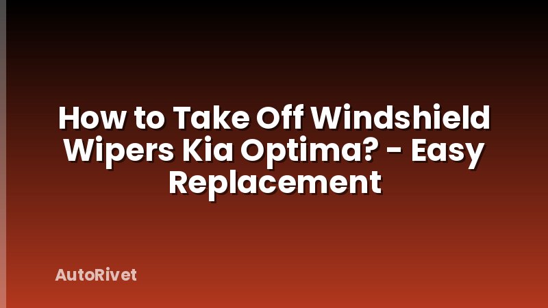 How to Take Off Windshield Wipers Kia Optima? - Easy Replacement