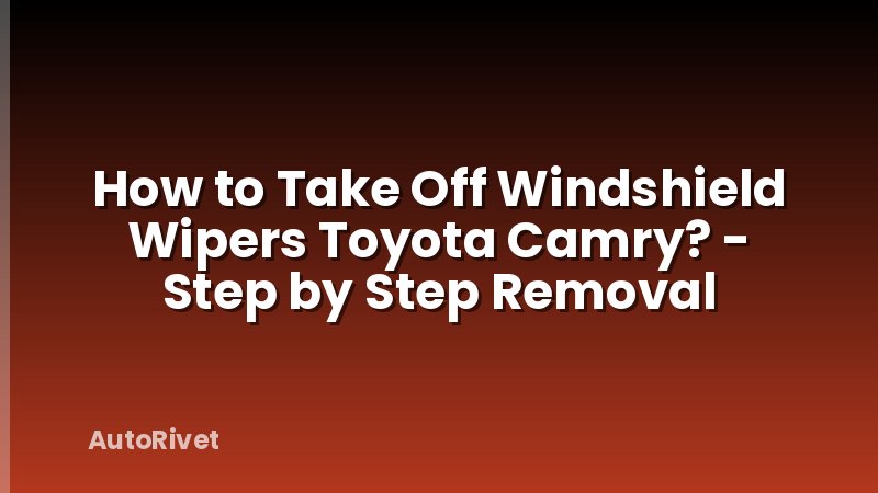 How to Take Off Windshield Wipers Toyota Camry? - Step by Step Removal
