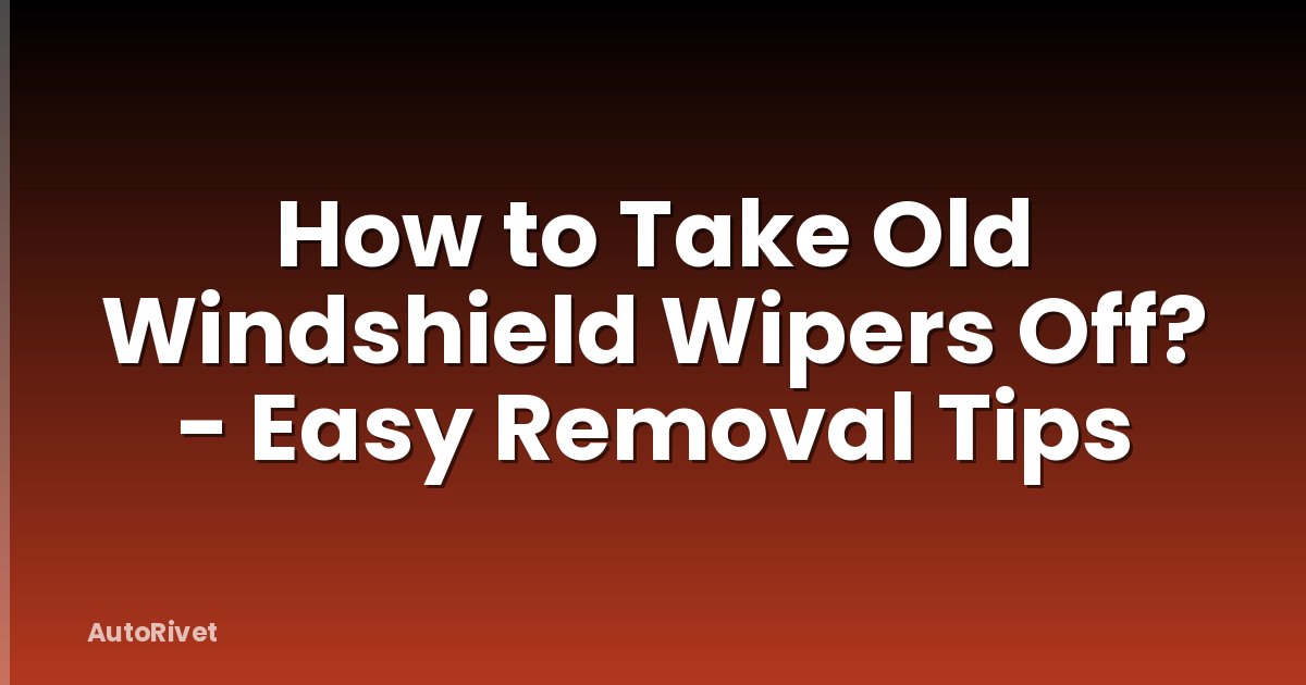 How to Take Old Windshield Wipers Off? - Easy Removal Tips