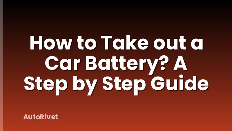 How to Take out a Car Battery? A Step by Step Guide