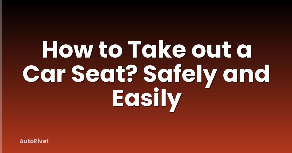 How to Take out a Car Seat? Safely and Easily