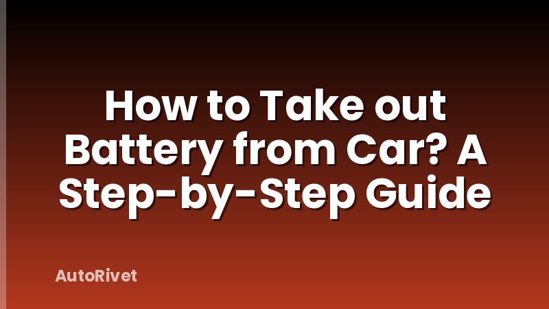 How to Take out Battery from Car? A Step-by-Step Guide