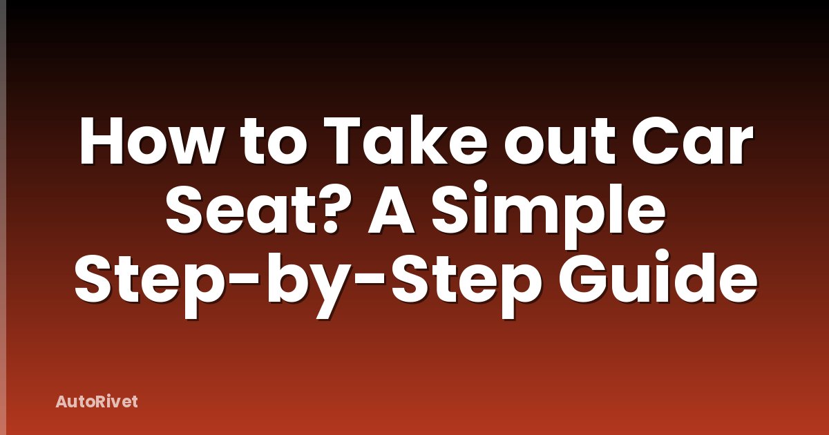 How to Take out Car Seat? A Simple Step-by-Step Guide