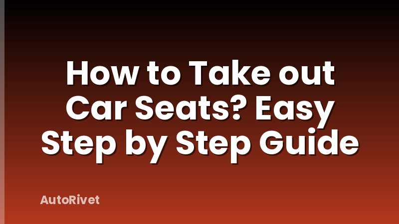 How to Take out Car Seats? Easy Step by Step Guide