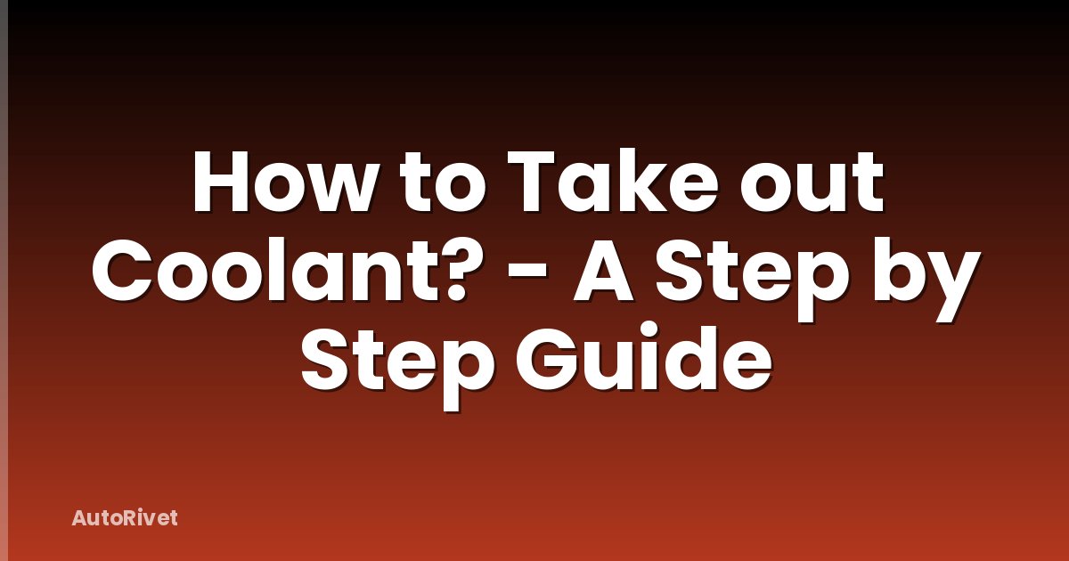 How to Take out Coolant? - A Step by Step Guide