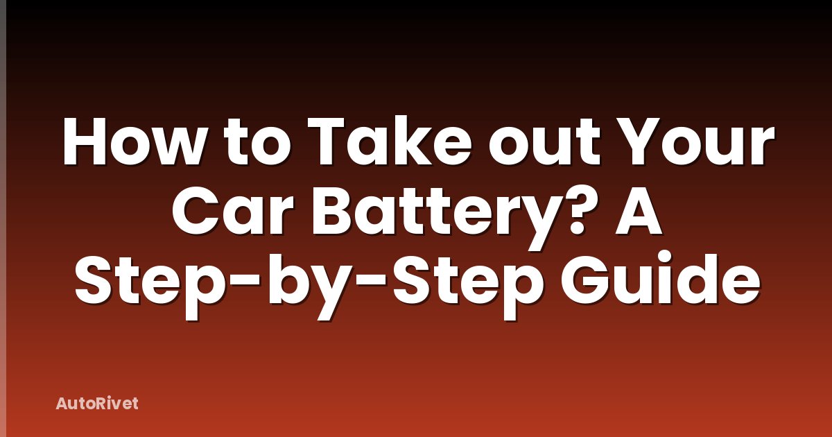 How to Take out Your Car Battery? A Step-by-Step Guide