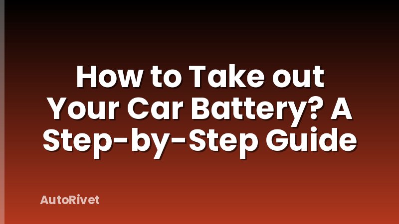 How to Take out Your Car Battery? A Step-by-Step Guide
